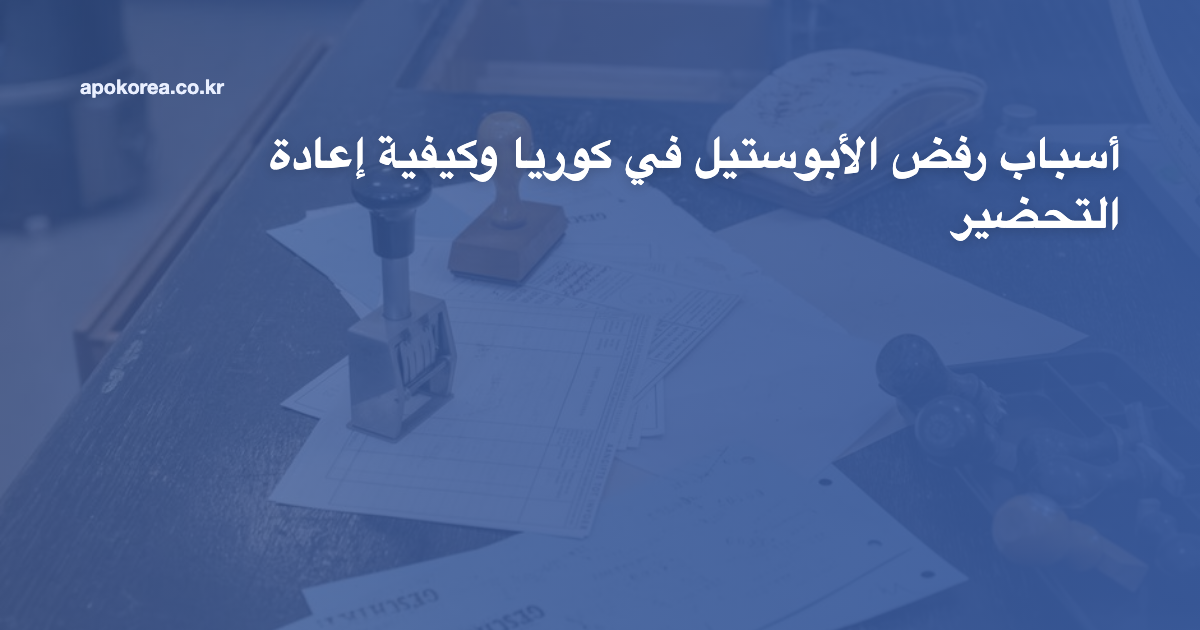 أسباب رفض الأبوستيل في كوريا وكيفية إعادة التحضير