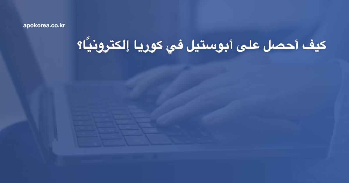 كيف أحصل على أبوستيل في كوريا إلكترونيًا؟