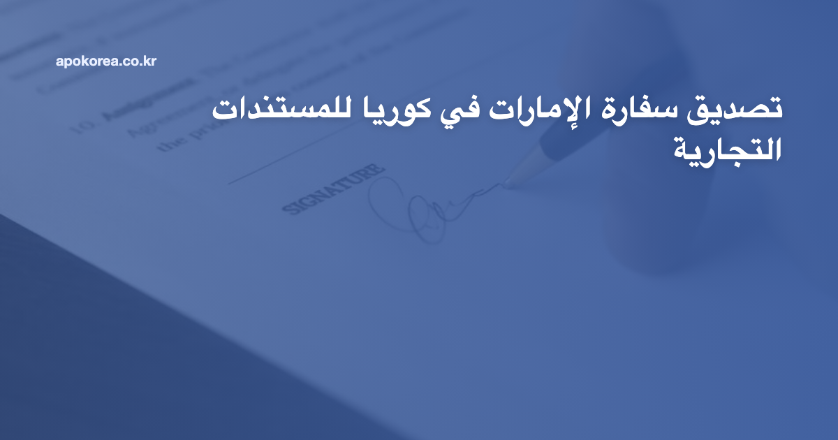 تصديق سفارة الإمارات في كوريا للمستندات التجارية