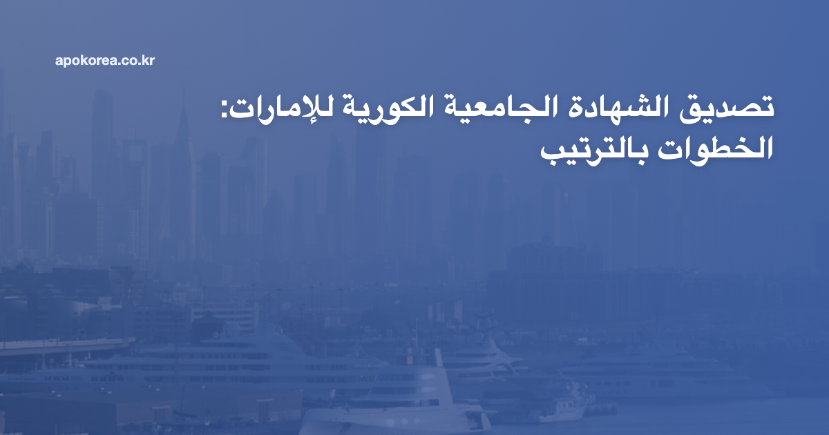 تصديق الشهادة الجامعية الكورية للإمارات: الخطوات بالترتيب