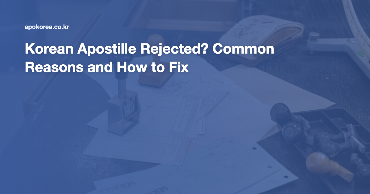 Korean Apostille Rejected? Common Reasons and How to Fix