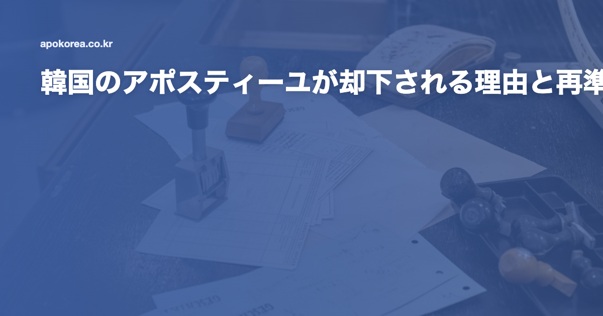 韓国のアポスティーユが却下される理由と再準備の方法