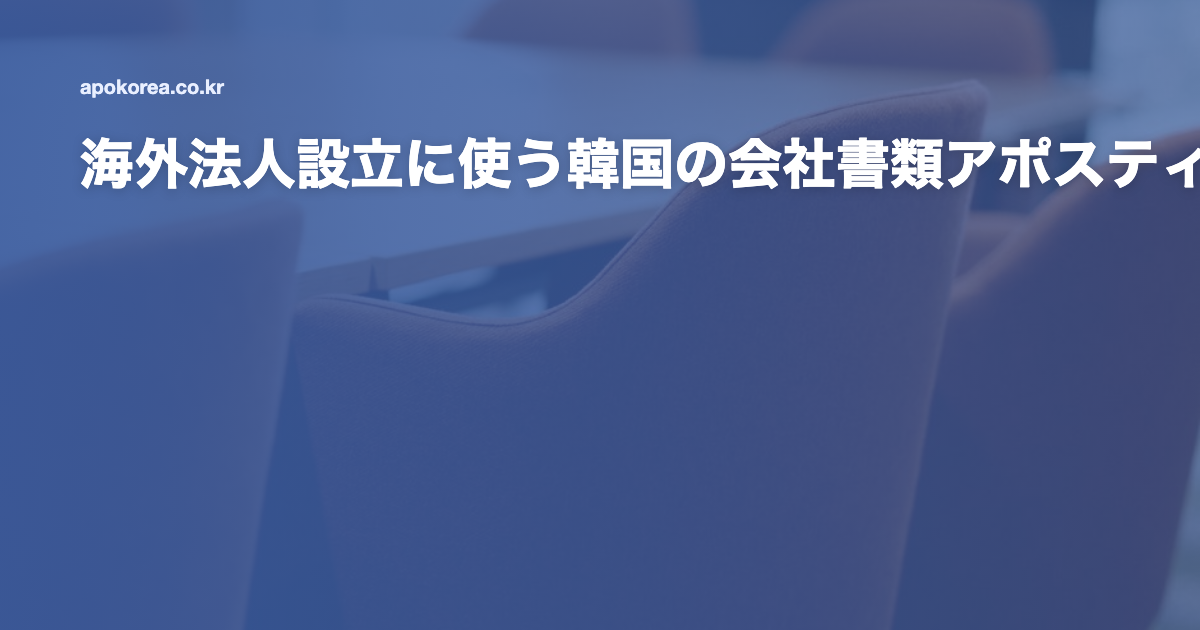 海外法人設立に使う韓国の会社書類アポスティーユ