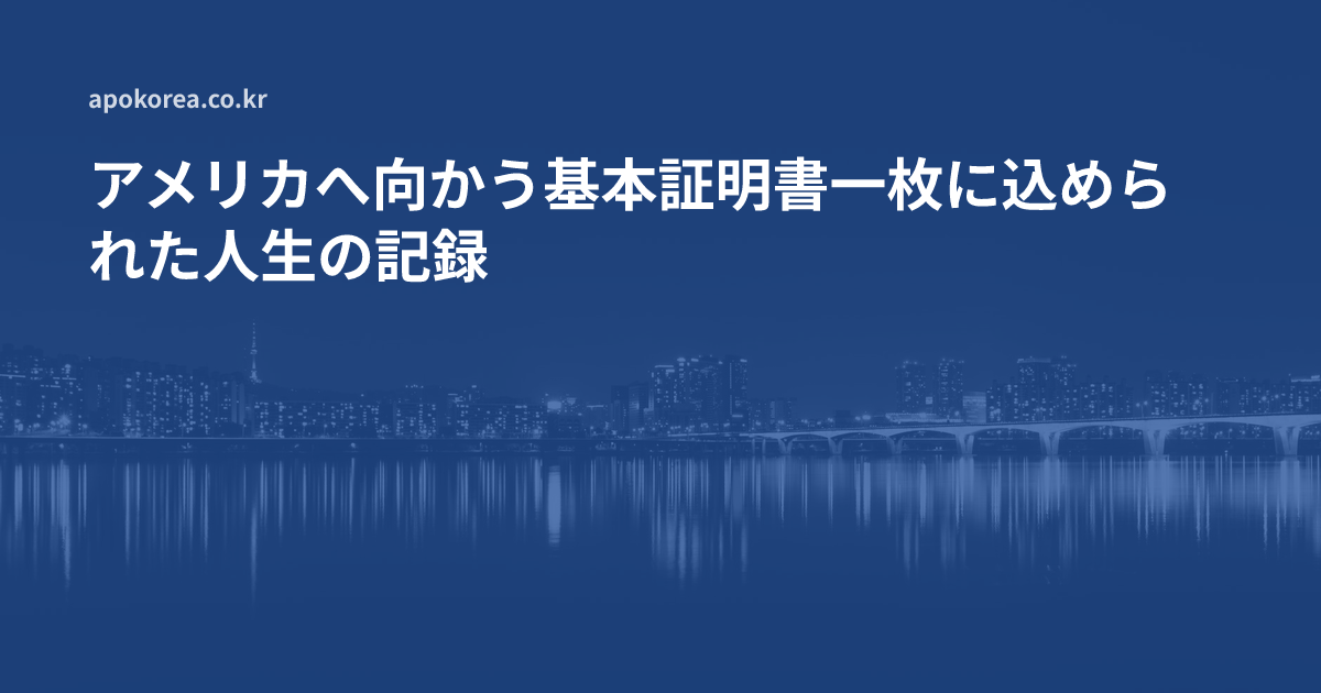 アメリカへ向かう基本証明書一枚に込められた、かけがえのない人生の記録