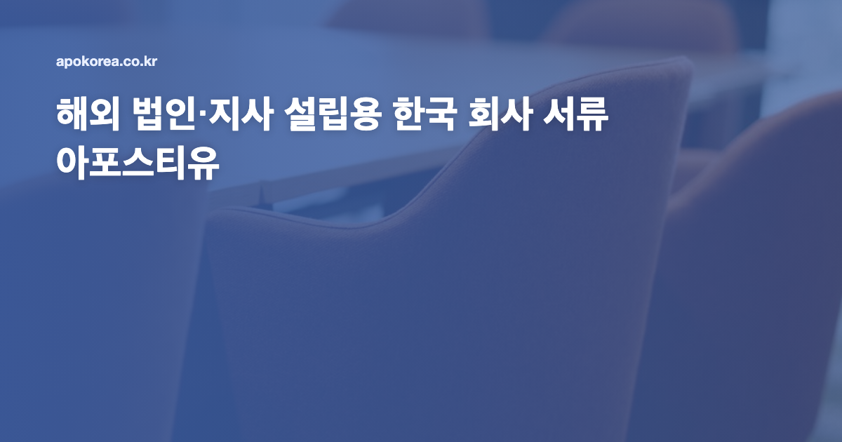 해외 법인·지사 설립용 한국 회사 서류 아포스티유