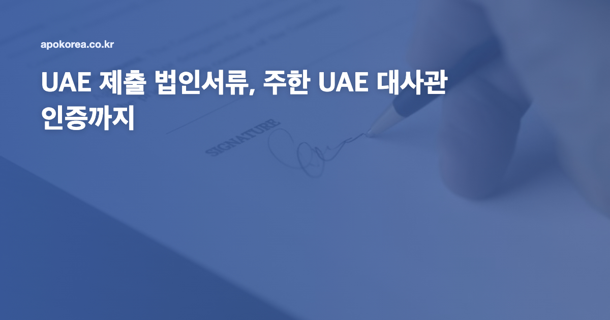 UAE 제출 법인서류, 주한 UAE 대사관 인증까지