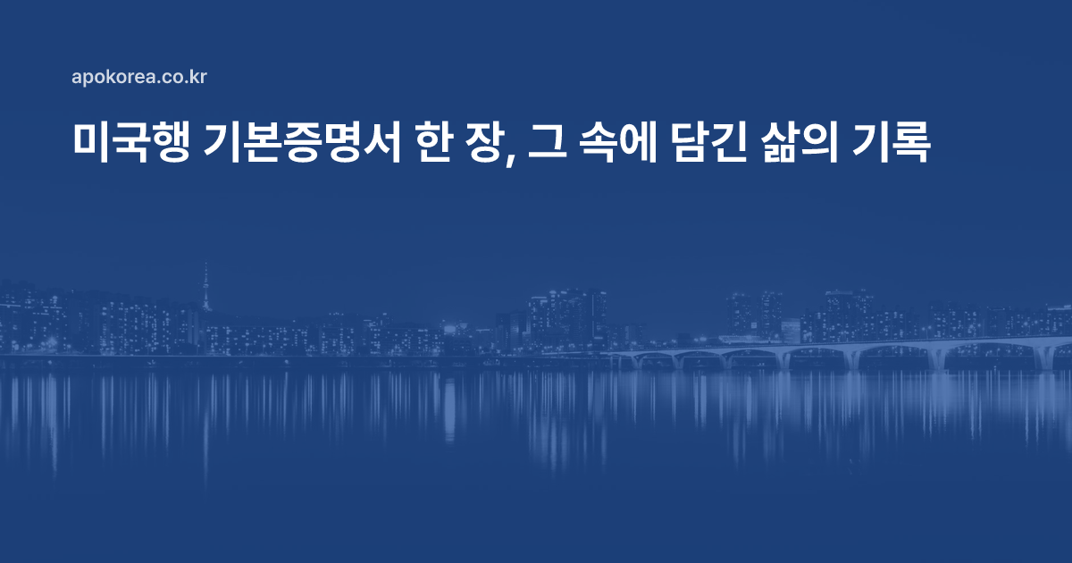 미국으로 향하는 기본증명서 한 장, 그 속에 담긴 소중한 삶의 기록들