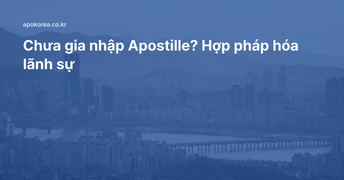 Nước chưa gia nhập Apostille thì làm hợp pháp hóa lãnh sự