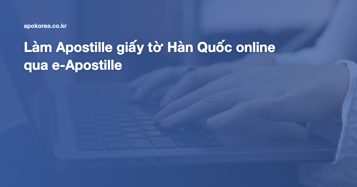 Làm Apostille giấy tờ Hàn Quốc online qua e-Apostille