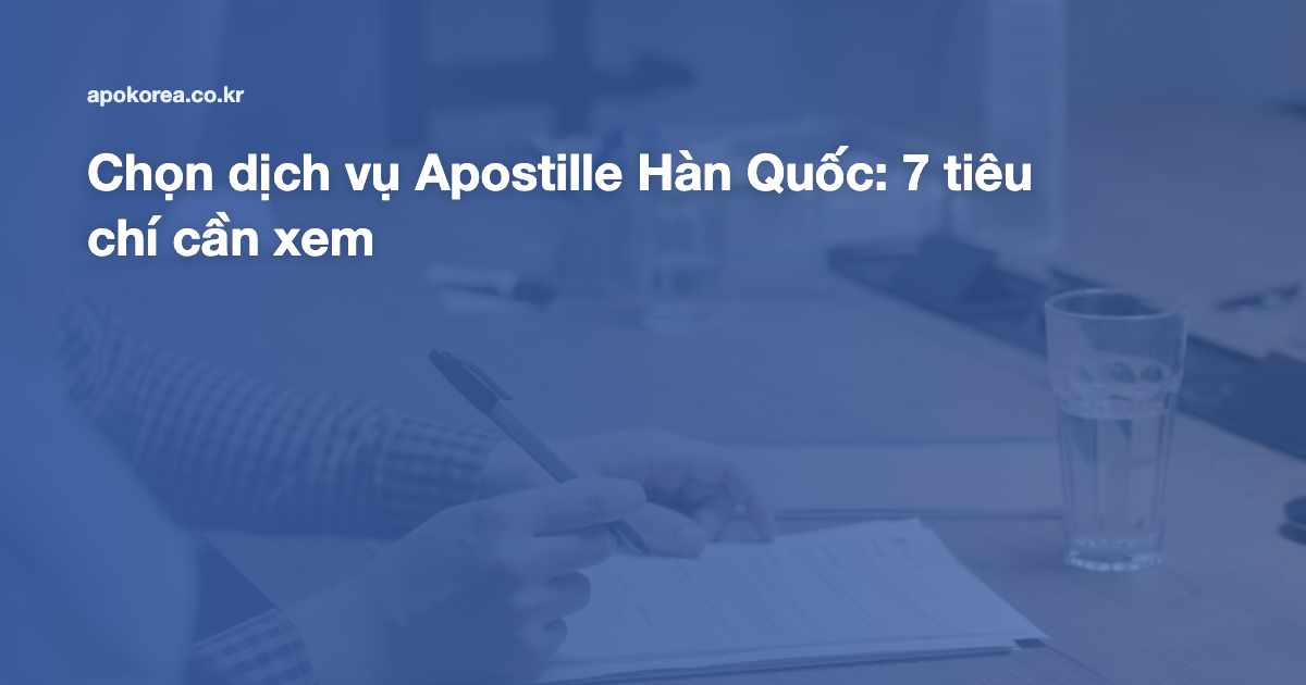 Chọn dịch vụ Apostille Hàn Quốc: 7 tiêu chí cần xem