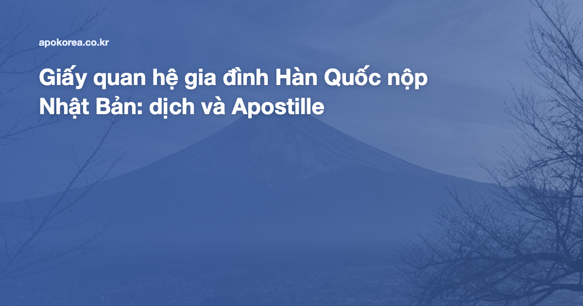 Giấy quan hệ gia đình Hàn Quốc nộp Nhật Bản: dịch và Apostille