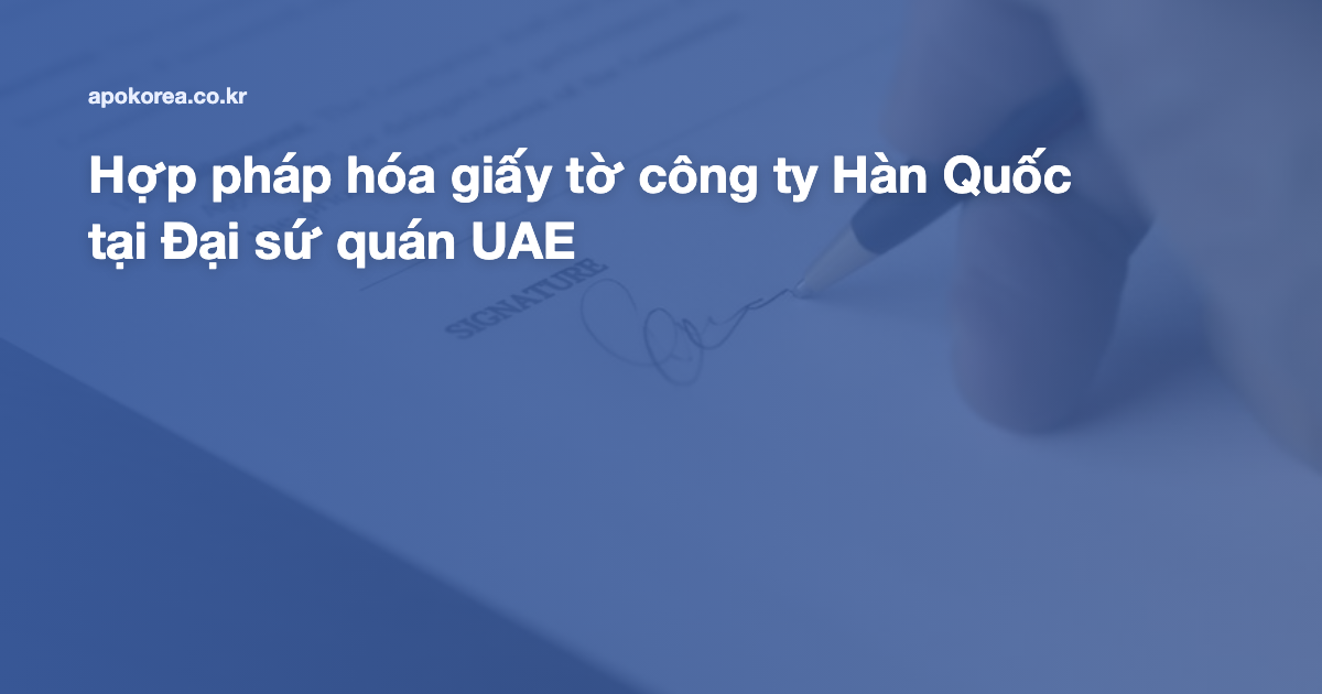 Hợp pháp hóa giấy tờ công ty Hàn Quốc tại Đại sứ quán UAE