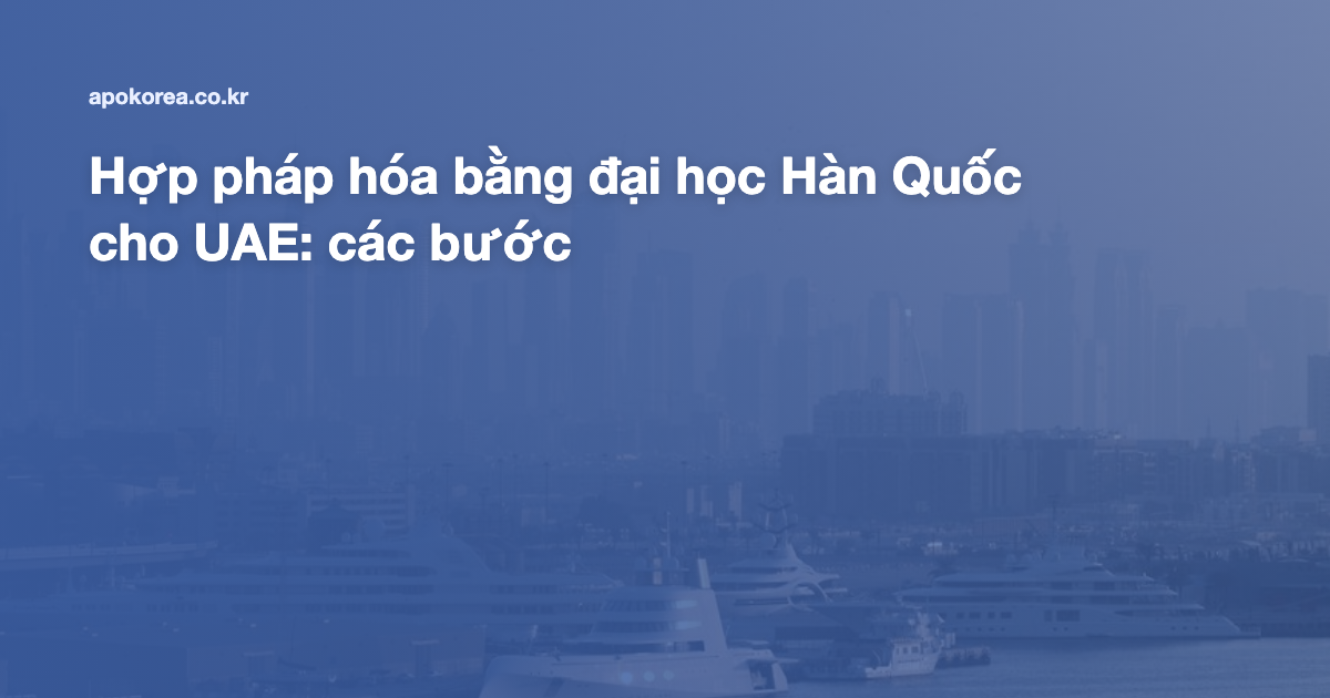 Hợp pháp hóa bằng đại học Hàn Quốc cho UAE: các bước