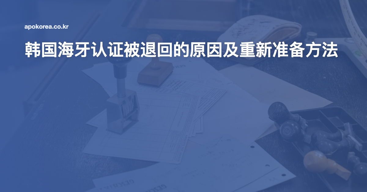 韩国海牙认证被退回的原因及重新准备方法
