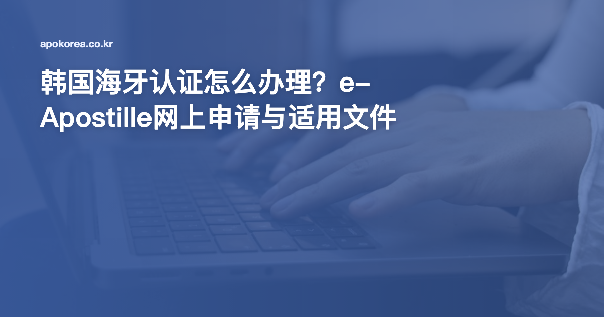 韩国海牙认证怎么办理？e-Apostille网上申请与适用文件