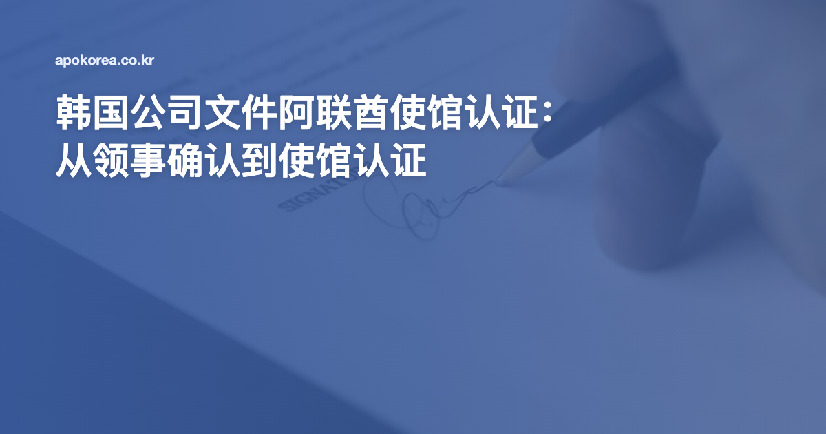 韩国公司文件阿联酋使馆认证：从领事确认到使馆认证