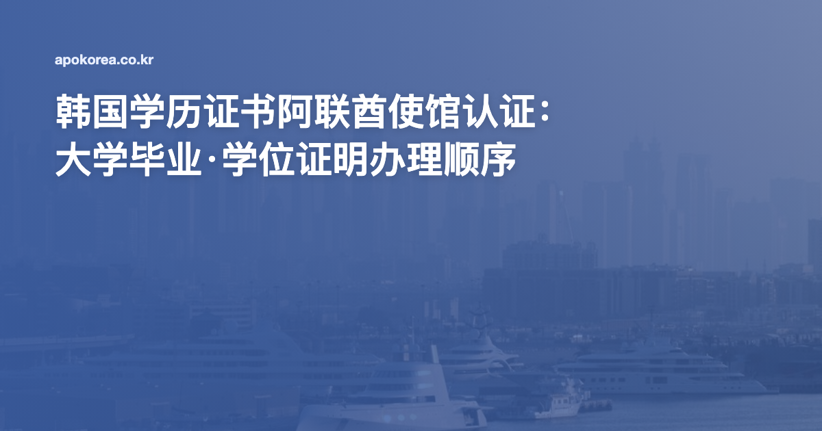 韩国学历证书阿联酋使馆认证：大学毕业·学位证明办理顺序